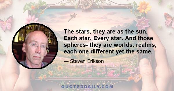 The stars, they are as the sun. Each star. Every star. And those spheres- they are worlds, realms, each one different yet the same.