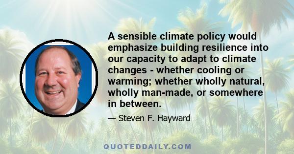 A sensible climate policy would emphasize building resilience into our capacity to adapt to climate changes - whether cooling or warming; whether wholly natural, wholly man-made, or somewhere in between.