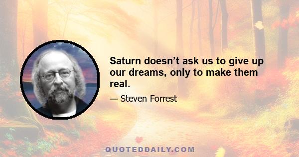 Saturn doesn’t ask us to give up our dreams, only to make them real.