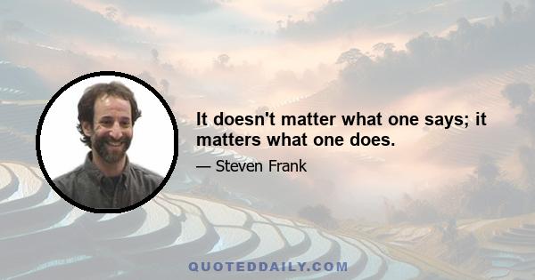 It doesn't matter what one says; it matters what one does.