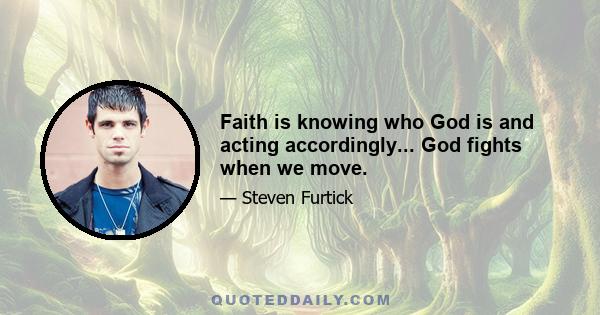 Faith is knowing who God is and acting accordingly... God fights when we move.