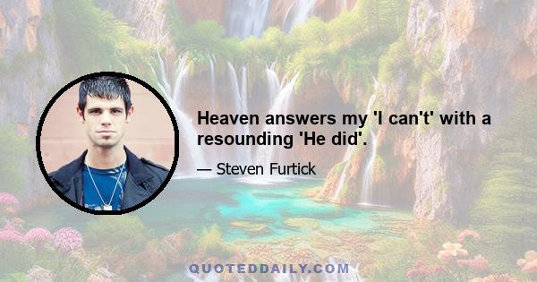 Heaven answers my 'I can't' with a resounding 'He did'.