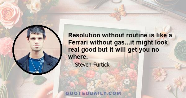 Resolution without routine is like a Ferrari without gas...it might look real good but it will get you no where.