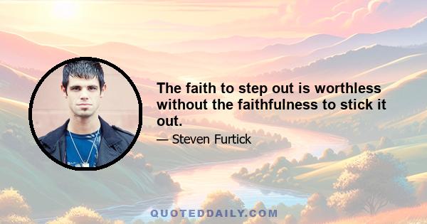 The faith to step out is worthless without the faithfulness to stick it out.