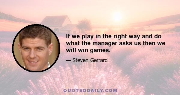 If we play in the right way and do what the manager asks us then we will win games.