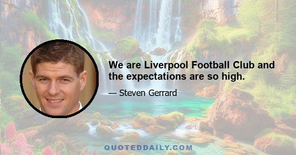 We are Liverpool Football Club and the expectations are so high.