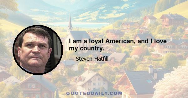 I am a loyal American, and I love my country.