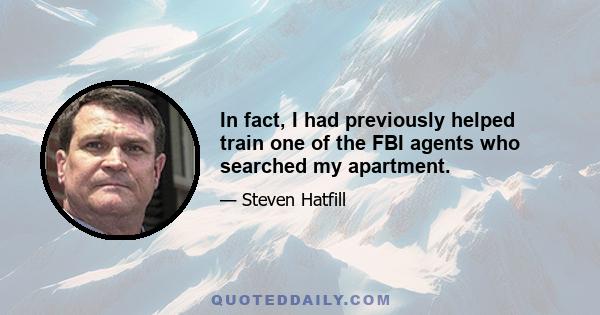 In fact, I had previously helped train one of the FBI agents who searched my apartment.