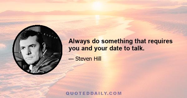 Always do something that requires you and your date to talk.