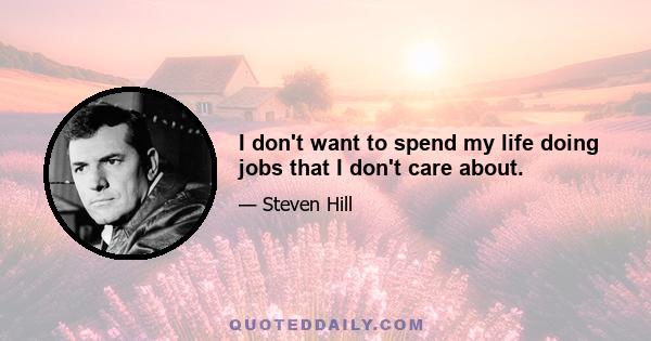 I don't want to spend my life doing jobs that I don't care about.