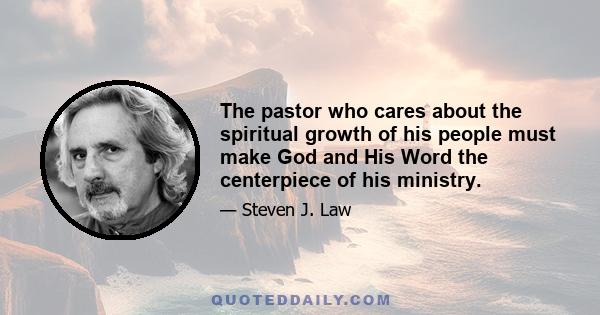 The pastor who cares about the spiritual growth of his people must make God and His Word the centerpiece of his ministry.