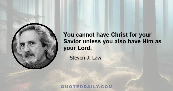 You cannot have Christ for your Savior unless you also have Him as your Lord.