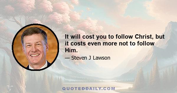 It will cost you to follow Christ, but it costs even more not to follow Him.