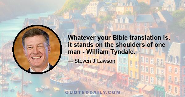 Whatever your Bible translation is, it stands on the shoulders of one man - William Tyndale.