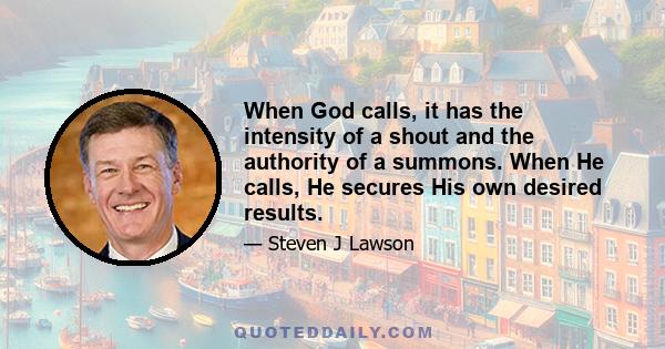 When God calls, it has the intensity of a shout and the authority of a summons. When He calls, He secures His own desired results.