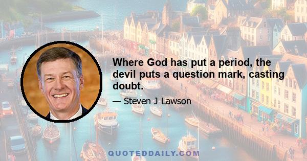 Where God has put a period, the devil puts a question mark, casting doubt.