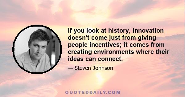 If you look at history, innovation doesn't come just from giving people incentives; it comes from creating environments where their ideas can connect.