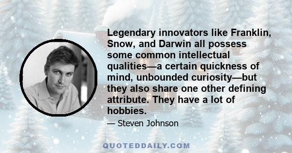 Legendary innovators like Franklin, Snow, and Darwin all possess some common intellectual qualities—a certain quickness of mind, unbounded curiosity—but they also share one other defining attribute. They have a lot of