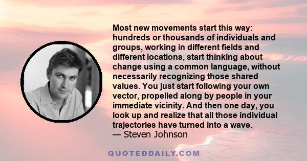 Most new movements start this way: hundreds or thousands of individuals and groups, working in different fields and different locations, start thinking about change using a common language, without necessarily