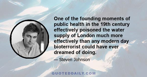 One of the founding moments of public health in the 19th century effectively poisoned the water supply of London much more effectively than any modern day bioterrorist could have ever dreamed of doing.