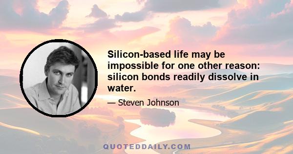 Silicon-based life may be impossible for one other reason: silicon bonds readily dissolve in water.