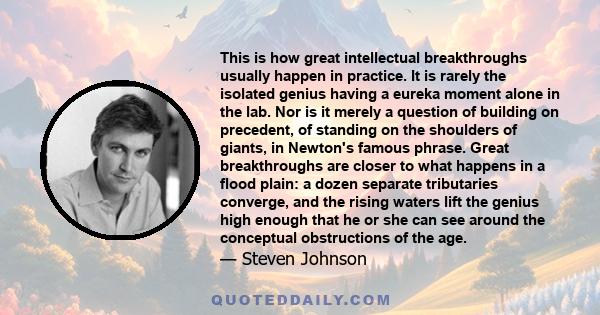 This is how great intellectual breakthroughs usually happen in practice. It is rarely the isolated genius having a eureka moment alone in the lab. Nor is it merely a question of building on precedent, of standing on the 