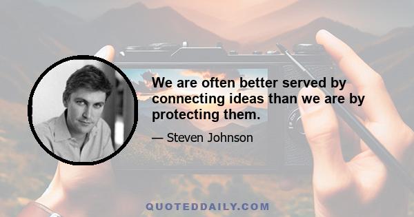 We are often better served by connecting ideas than we are by protecting them.