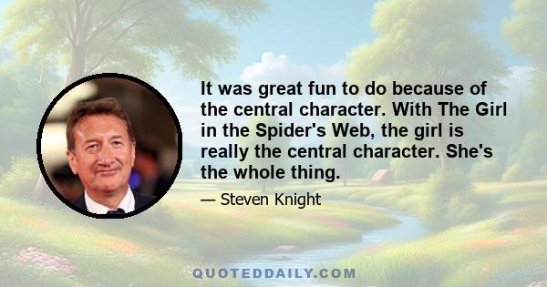 It was great fun to do because of the central character. With The Girl in the Spider's Web, the girl is really the central character. She's the whole thing.