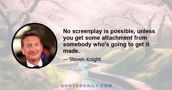 No screenplay is possible, unless you get some attachment from somebody who's going to get it made.