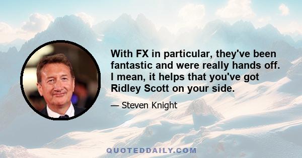 With FX in particular, they've been fantastic and were really hands off. I mean, it helps that you've got Ridley Scott on your side.