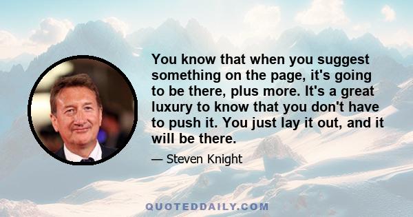 You know that when you suggest something on the page, it's going to be there, plus more. It's a great luxury to know that you don't have to push it. You just lay it out, and it will be there.