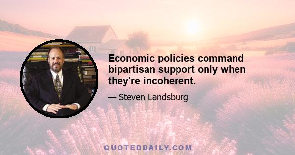 Economic policies command bipartisan support only when they're incoherent.