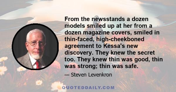 From the newsstands a dozen models smiled up at her from a dozen magazine covers, smiled in thin-faced, high-cheekboned agreement to Kessa's new discovery. They knew the secret too. They knew thin was good, thin was