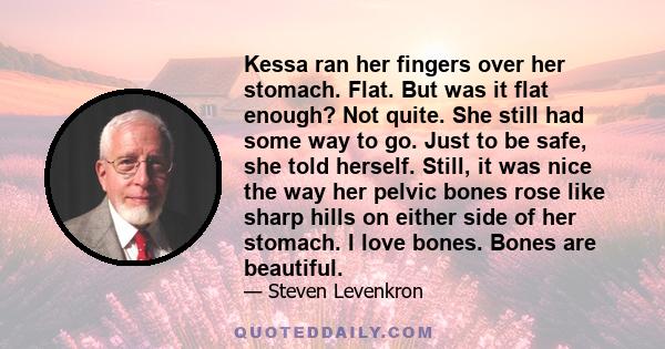 Kessa ran her fingers over her stomach. Flat. But was it flat enough? Not quite. She still had some way to go. Just to be safe, she told herself. Still, it was nice the way her pelvic bones rose like sharp hills on