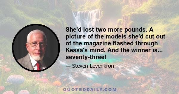 She'd lost two more pounds. A picture of the models she'd cut out of the magazine flashed through Kessa's mind. And the winner is... seventy-three!