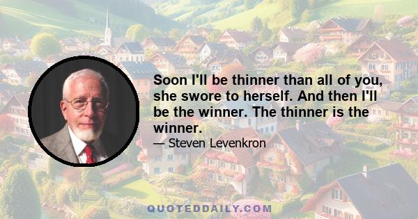 Soon I'll be thinner than all of you, she swore to herself. And then I'll be the winner. The thinner is the winner.