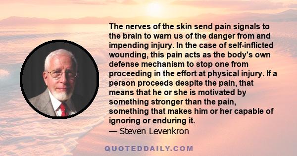 The nerves of the skin send pain signals to the brain to warn us of the danger from and impending injury. In the case of self-inflicted wounding, this pain acts as the body's own defense mechanism to stop one from