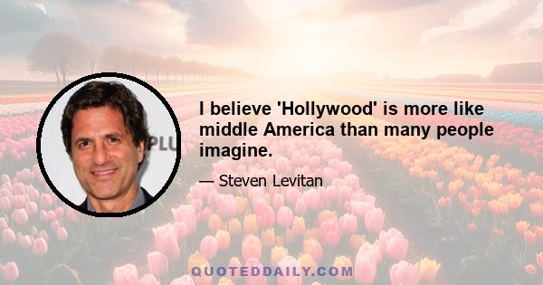 I believe 'Hollywood' is more like middle America than many people imagine.