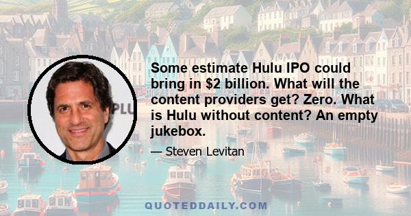 Some estimate Hulu IPO could bring in $2 billion. What will the content providers get? Zero. What is Hulu without content? An empty jukebox.