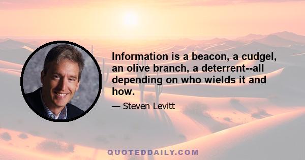 Information is a beacon, a cudgel, an olive branch, a deterrent--all depending on who wields it and how.