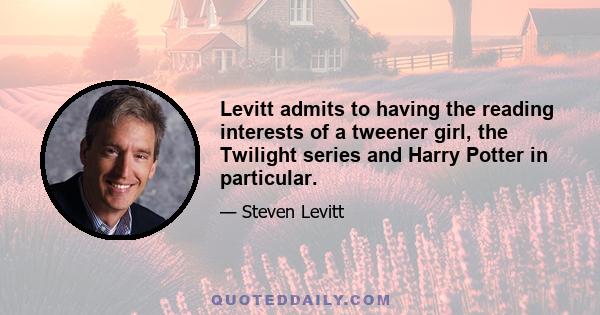 Levitt admits to having the reading interests of a tweener girl, the Twilight series and Harry Potter in particular.