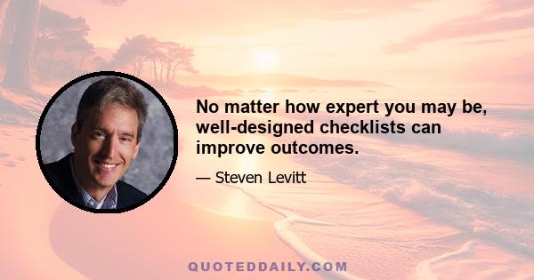 No matter how expert you may be, well-designed checklists can improve outcomes.