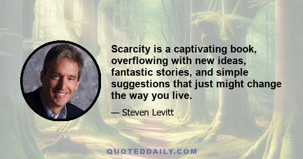 Scarcity is a captivating book, overflowing with new ideas, fantastic stories, and simple suggestions that just might change the way you live.