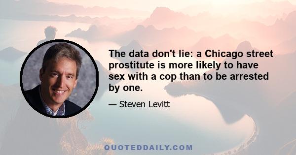 The data don't lie: a Chicago street prostitute is more likely to have sex with a cop than to be arrested by one.