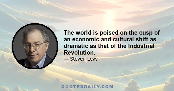 The world is poised on the cusp of an economic and cultural shift as dramatic as that of the Industrial Revolution. (OK, it doesn't take a genius, or even a politician, to figure out that big changes are afoot when we