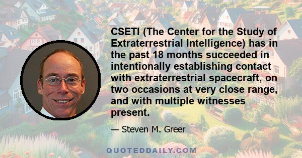 CSETI (The Center for the Study of Extraterrestrial Intelligence) has in the past 18 months succeeded in intentionally establishing contact with extraterrestrial spacecraft, on two occasions at very close range, and