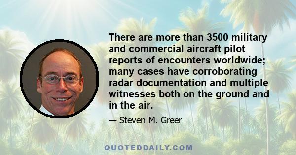 There are more than 3500 military and commercial aircraft pilot reports of encounters worldwide; many cases have corroborating radar documentation and multiple witnesses both on the ground and in the air.