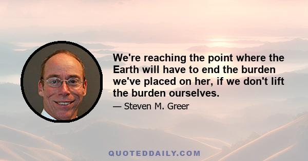 We're reaching the point where the Earth will have to end the burden we've placed on her, if we don't lift the burden ourselves.