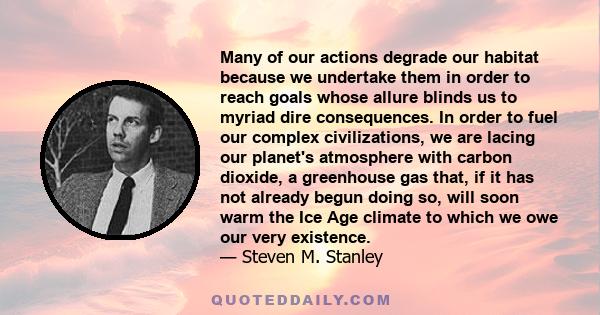 Many of our actions degrade our habitat because we undertake them in order to reach goals whose allure blinds us to myriad dire consequences. In order to fuel our complex civilizations, we are lacing our planet's