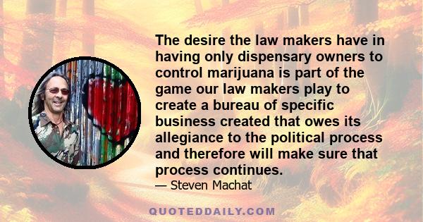 The desire the law makers have in having only dispensary owners to control marijuana is part of the game our law makers play to create a bureau of specific business created that owes its allegiance to the political